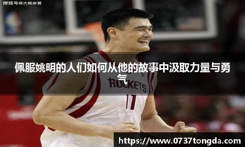 佩服姚明的人们如何从他的故事中汲取力量与勇气