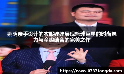 姚明亲手设计的衣服娃娃展现篮球巨星的时尚魅力与童趣结合的完美之作