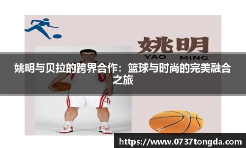 姚明与贝拉的跨界合作：篮球与时尚的完美融合之旅