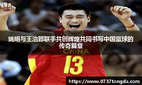 姚明与王治郅联手共创辉煌共同书写中国篮球的传奇篇章