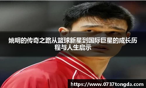姚明的传奇之路从篮球新星到国际巨星的成长历程与人生启示