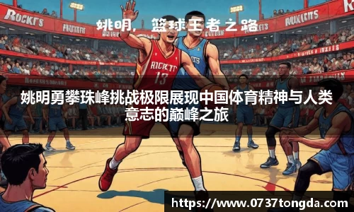 姚明勇攀珠峰挑战极限展现中国体育精神与人类意志的巅峰之旅