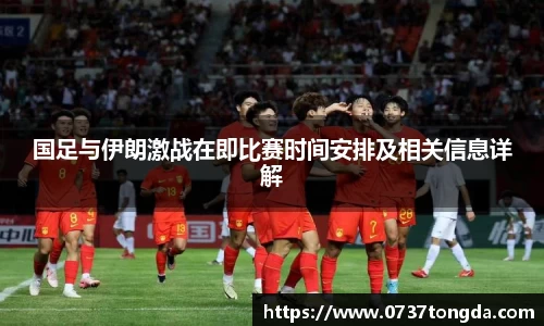 国足与伊朗激战在即比赛时间安排及相关信息详解