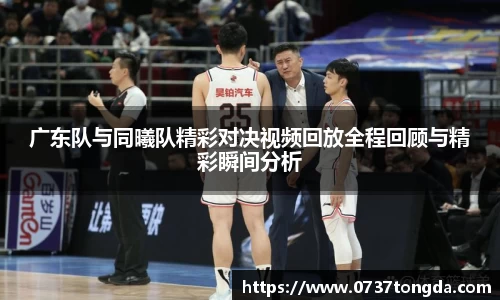 熊猫体育广东队与同曦队精彩对决视频回放全程回顾与精彩瞬间分析