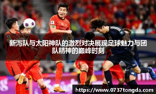 熊猫体育新泻队与太阳神队的激烈对决展现足球魅力与团队精神的巅峰时刻