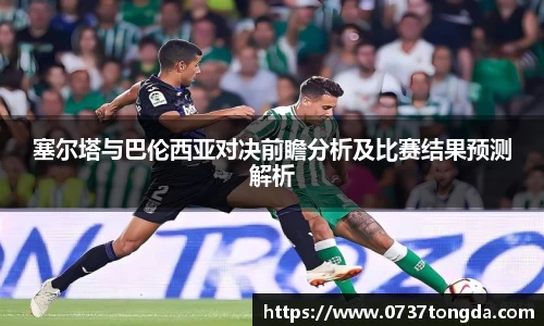 熊猫体育塞尔塔与巴伦西亚对决前瞻分析及比赛结果预测解析