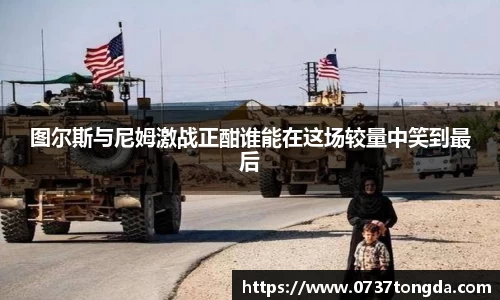 熊猫体育图尔斯与尼姆激战正酣谁能在这场较量中笑到最后